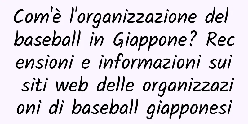 Com'è l'organizzazione del baseball in Giappone? Recensioni e informazioni sui siti web delle organizzazioni di baseball giapponesi