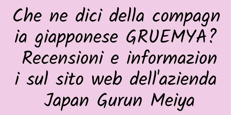 Che ne dici della compagnia giapponese GRUEMYA? Recensioni e informazioni sul sito web dell'azienda Japan Gurun Meiya