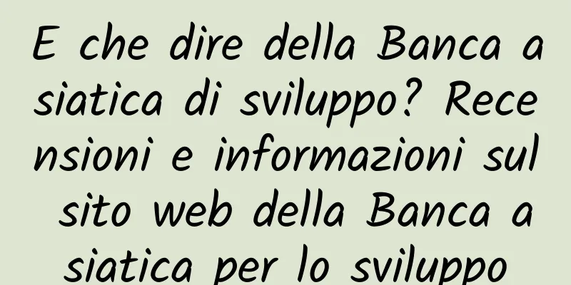 E che dire della Banca asiatica di sviluppo? Recensioni e informazioni sul sito web della Banca asiatica per lo sviluppo