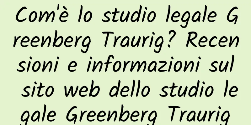 Com'è lo studio legale Greenberg Traurig? Recensioni e informazioni sul sito web dello studio legale Greenberg Traurig