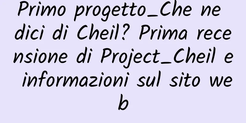 Primo progetto_Che ne dici di Cheil? Prima recensione di Project_Cheil e informazioni sul sito web