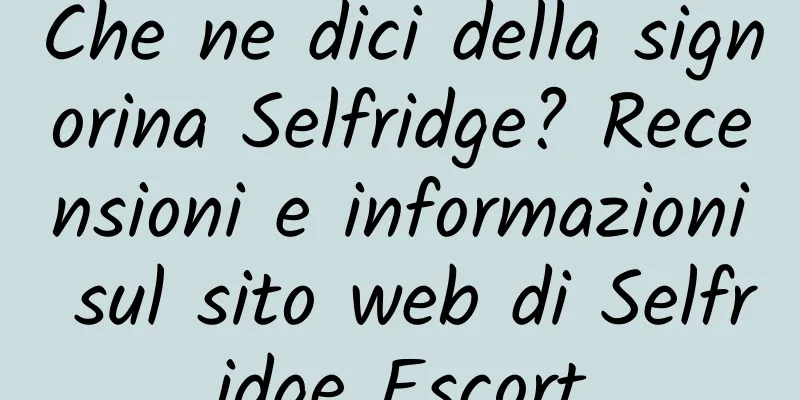 Che ne dici della signorina Selfridge? Recensioni e informazioni sul sito web di Selfridge Escort