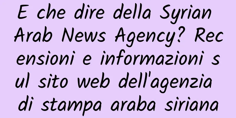E che dire della Syrian Arab News Agency? Recensioni e informazioni sul sito web dell'agenzia di stampa araba siriana