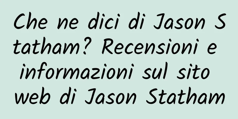 Che ne dici di Jason Statham? Recensioni e informazioni sul sito web di Jason Statham
