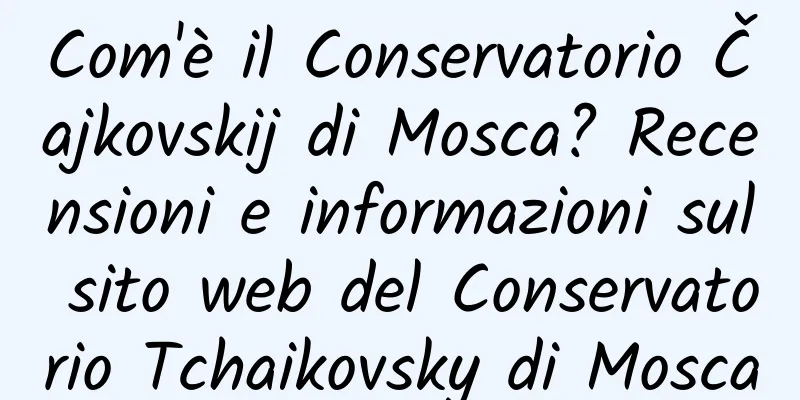 Com'è il Conservatorio Čajkovskij di Mosca? Recensioni e informazioni sul sito web del Conservatorio Tchaikovsky di Mosca