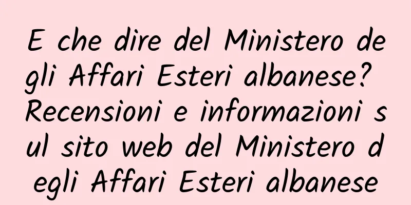 E che dire del Ministero degli Affari Esteri albanese? Recensioni e informazioni sul sito web del Ministero degli Affari Esteri albanese