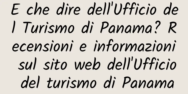 E che dire dell'Ufficio del Turismo di Panama? Recensioni e informazioni sul sito web dell'Ufficio del turismo di Panama