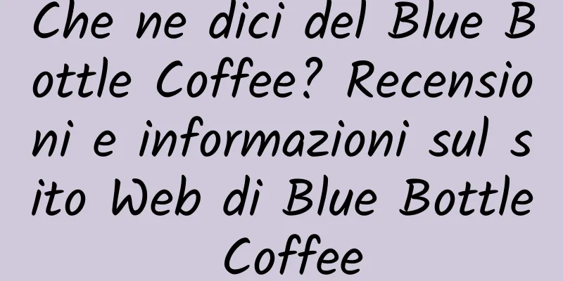 Che ne dici del Blue Bottle Coffee? Recensioni e informazioni sul sito Web di Blue Bottle Coffee