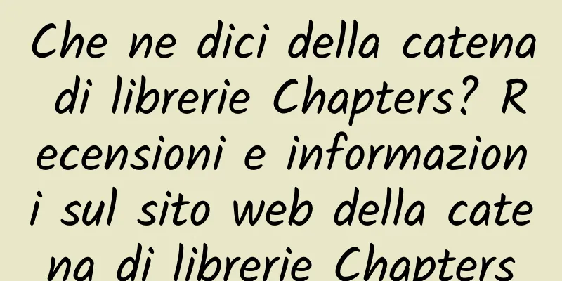 Che ne dici della catena di librerie Chapters? Recensioni e informazioni sul sito web della catena di librerie Chapters