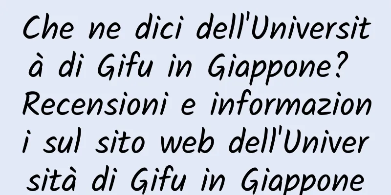 Che ne dici dell'Università di Gifu in Giappone? Recensioni e informazioni sul sito web dell'Università di Gifu in Giappone
