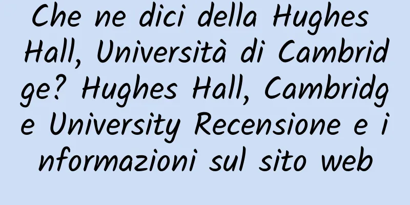 Che ne dici della Hughes Hall, Università di Cambridge? Hughes Hall, Cambridge University Recensione e informazioni sul sito web