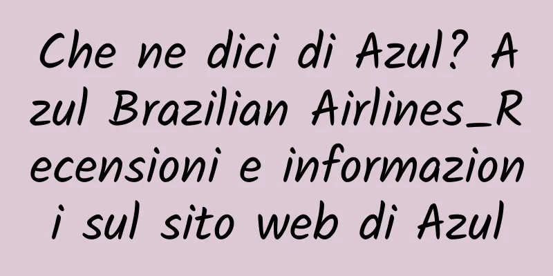 Che ne dici di Azul? Azul Brazilian Airlines_Recensioni e informazioni sul sito web di Azul
