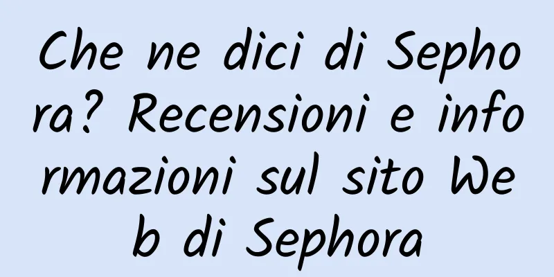 Che ne dici di Sephora? Recensioni e informazioni sul sito Web di Sephora
