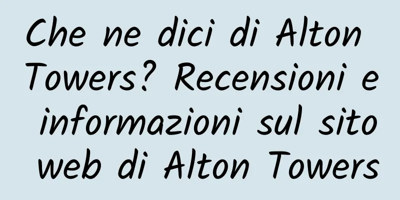 Che ne dici di Alton Towers? Recensioni e informazioni sul sito web di Alton Towers