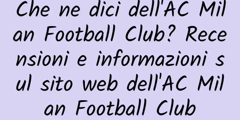 Che ne dici dell'AC Milan Football Club? Recensioni e informazioni sul sito web dell'AC Milan Football Club