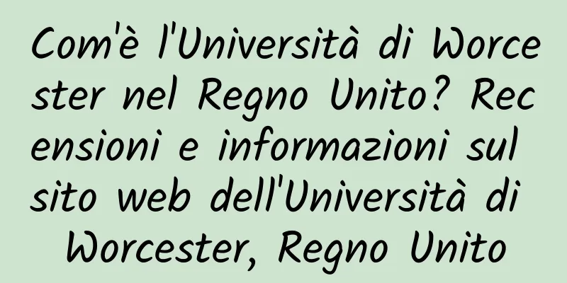 Com'è l'Università di Worcester nel Regno Unito? Recensioni e informazioni sul sito web dell'Università di Worcester, Regno Unito
