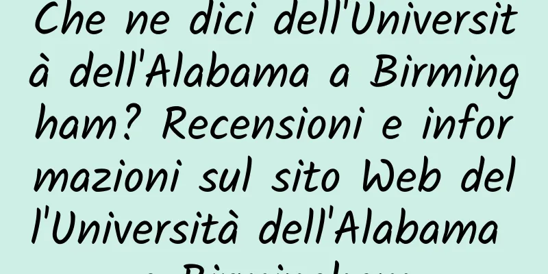 Che ne dici dell'Università dell'Alabama a Birmingham? Recensioni e informazioni sul sito Web dell'Università dell'Alabama a Birmingham