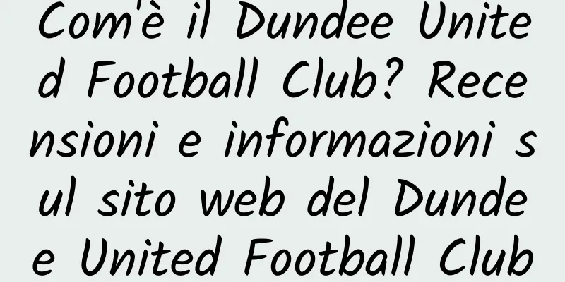 Com'è il Dundee United Football Club? Recensioni e informazioni sul sito web del Dundee United Football Club