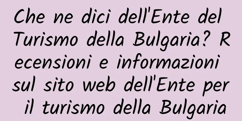 Che ne dici dell'Ente del Turismo della Bulgaria? Recensioni e informazioni sul sito web dell'Ente per il turismo della Bulgaria