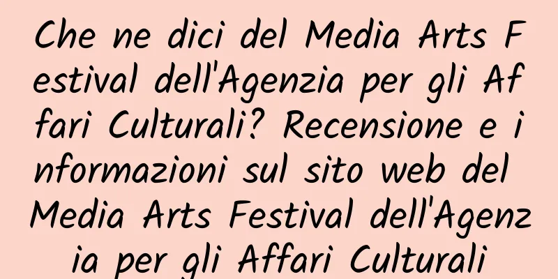 Che ne dici del Media Arts Festival dell'Agenzia per gli Affari Culturali? Recensione e informazioni sul sito web del Media Arts Festival dell'Agenzia per gli Affari Culturali