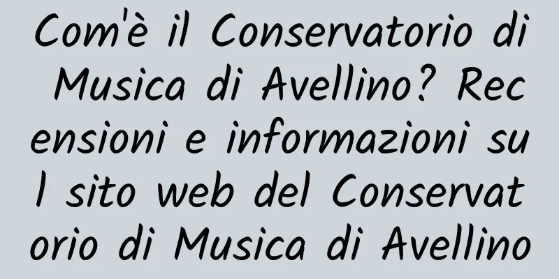 Com'è il Conservatorio di Musica di Avellino? Recensioni e informazioni sul sito web del Conservatorio di Musica di Avellino