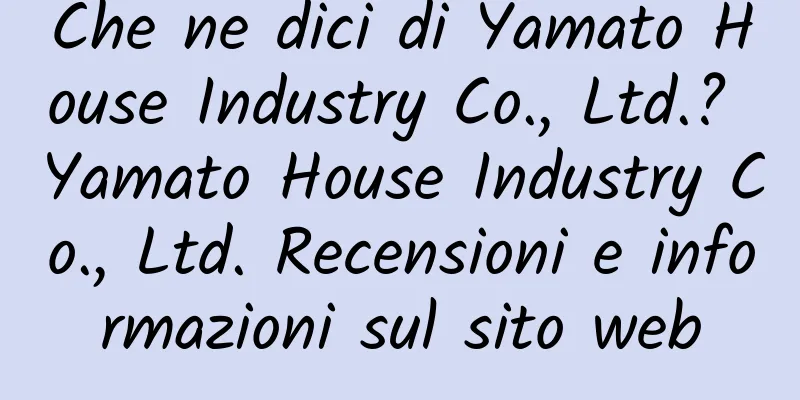 Che ne dici di Yamato House Industry Co., Ltd.? Yamato House Industry Co., Ltd. Recensioni e informazioni sul sito web