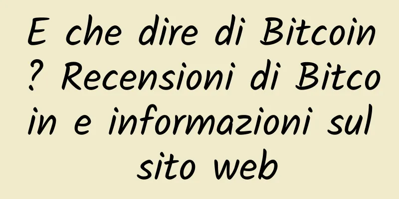 E che dire di Bitcoin? Recensioni di Bitcoin e informazioni sul sito web