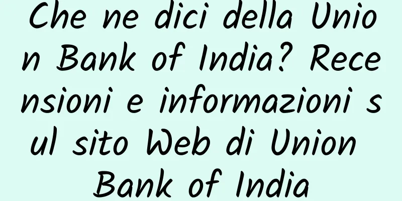 Che ne dici della Union Bank of India? Recensioni e informazioni sul sito Web di Union Bank of India