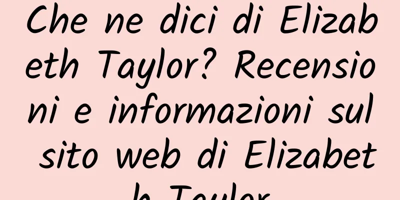 Che ne dici di Elizabeth Taylor? Recensioni e informazioni sul sito web di Elizabeth Taylor