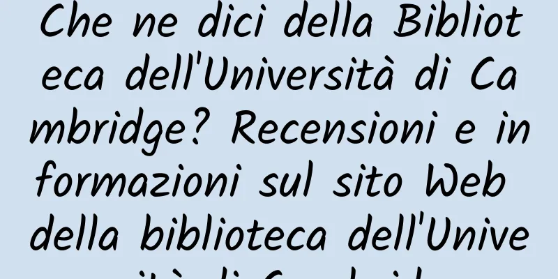Che ne dici della Biblioteca dell'Università di Cambridge? Recensioni e informazioni sul sito Web della biblioteca dell'Università di Cambridge