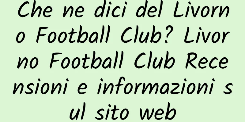 Che ne dici del Livorno Football Club? Livorno Football Club Recensioni e informazioni sul sito web