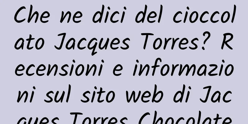 Che ne dici del cioccolato Jacques Torres? Recensioni e informazioni sul sito web di Jacques Torres Chocolate