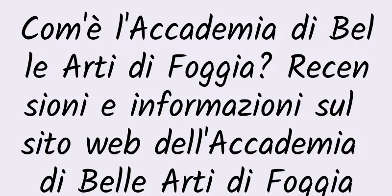 Com'è l'Accademia di Belle Arti di Foggia? Recensioni e informazioni sul sito web dell'Accademia di Belle Arti di Foggia
