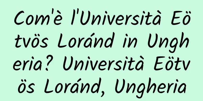 Com'è l'Università Eötvös Loránd in Ungheria? Università Eötvös Loránd, Ungheria
