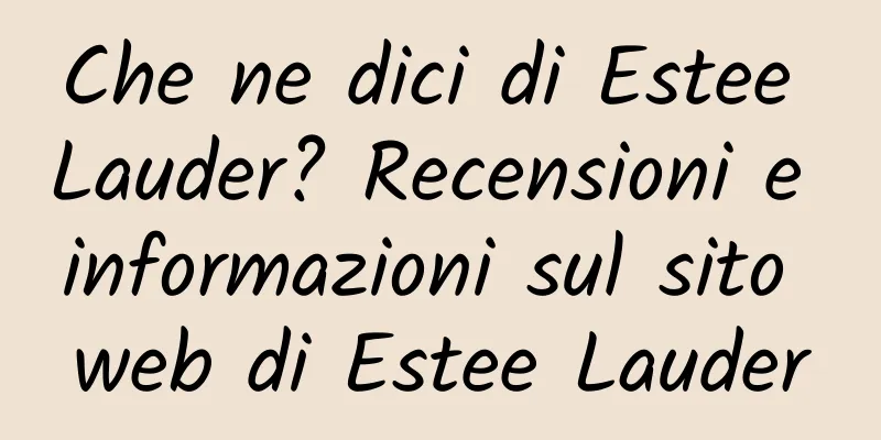 Che ne dici di Estee Lauder? Recensioni e informazioni sul sito web di Estee Lauder