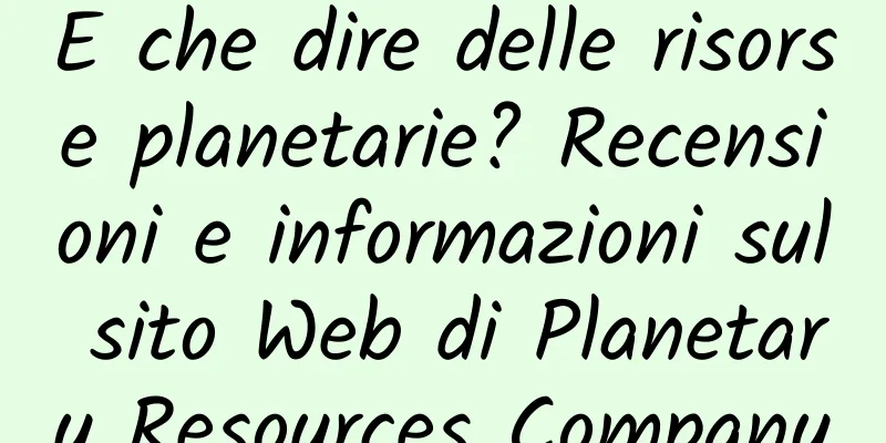E che dire delle risorse planetarie? Recensioni e informazioni sul sito Web di Planetary Resources Company