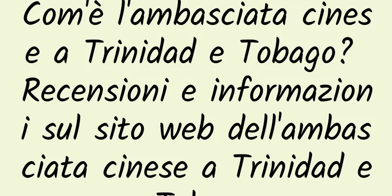 Com'è l'ambasciata cinese a Trinidad e Tobago? Recensioni e informazioni sul sito web dell'ambasciata cinese a Trinidad e Tobago
