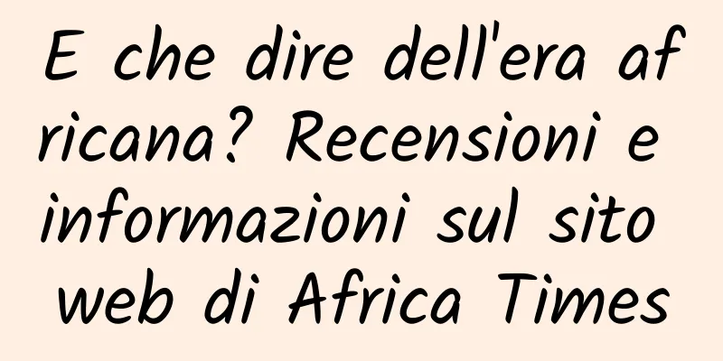 E che dire dell'era africana? Recensioni e informazioni sul sito web di Africa Times
