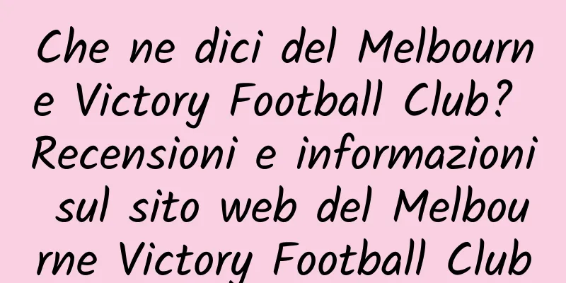 Che ne dici del Melbourne Victory Football Club? Recensioni e informazioni sul sito web del Melbourne Victory Football Club