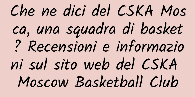 Che ne dici del CSKA Mosca, una squadra di basket? Recensioni e informazioni sul sito web del CSKA Moscow Basketball Club