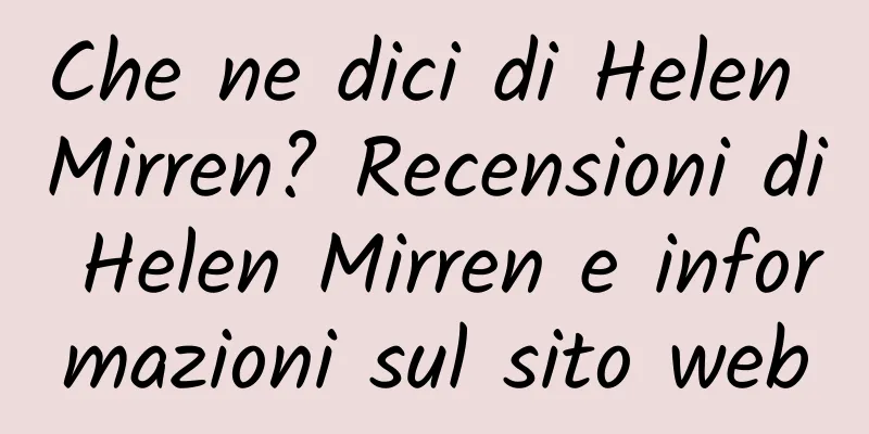 Che ne dici di Helen Mirren? Recensioni di Helen Mirren e informazioni sul sito web