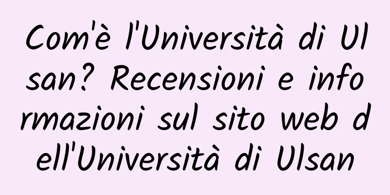 Com'è l'Università di Ulsan? Recensioni e informazioni sul sito web dell'Università di Ulsan