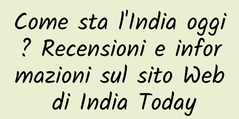 Come sta l'India oggi? Recensioni e informazioni sul sito Web di India Today