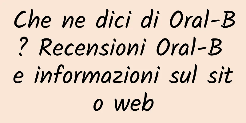 Che ne dici di Oral-B? Recensioni Oral-B e informazioni sul sito web