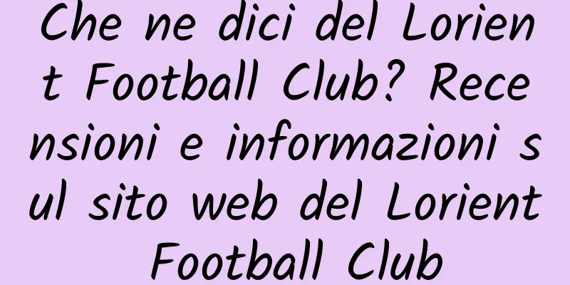 Che ne dici del Lorient Football Club? Recensioni e informazioni sul sito web del Lorient Football Club
