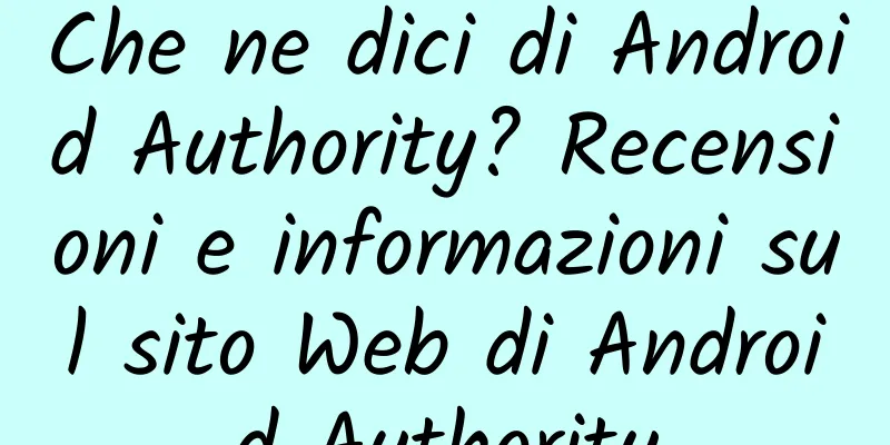 Che ne dici di Android Authority? Recensioni e informazioni sul sito Web di Android Authority