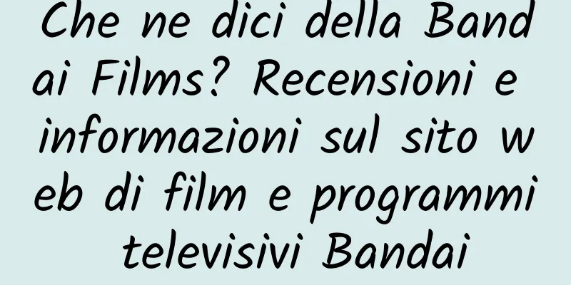 Che ne dici della Bandai Films? Recensioni e informazioni sul sito web di film e programmi televisivi Bandai