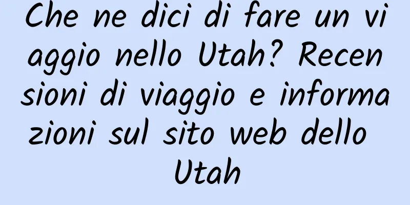 Che ne dici di fare un viaggio nello Utah? Recensioni di viaggio e informazioni sul sito web dello Utah