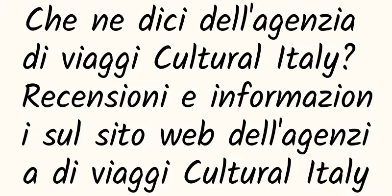 Che ne dici dell'agenzia di viaggi Cultural Italy? Recensioni e informazioni sul sito web dell'agenzia di viaggi Cultural Italy