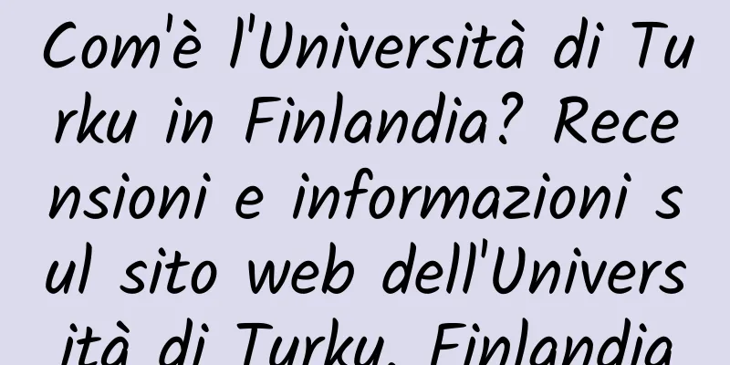 Com'è l'Università di Turku in Finlandia? Recensioni e informazioni sul sito web dell'Università di Turku, Finlandia